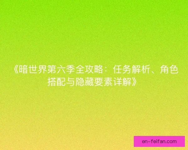 《暗世界第六季全攻略：任务解析、角色搭配与隐藏要素详解》